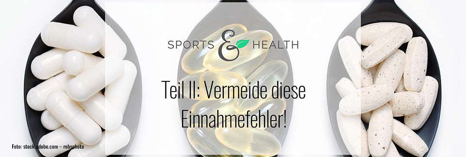 Nahrungsergänzungsmittel einnehmen (Teil II): Vermeide unbedingt diese Einnahmefehler!
