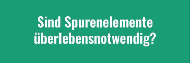 Sind Spurenelemente überlebensnotwendig? Welche Funktion haben sie?